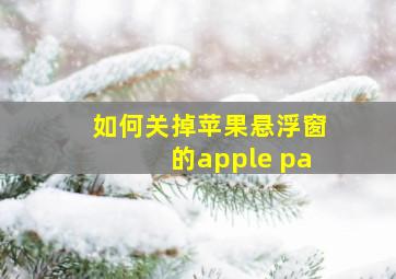 如何关掉苹果悬浮窗的apple pa